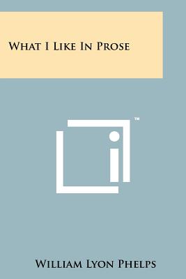 What I Like in Prose - Phelps, William Lyon