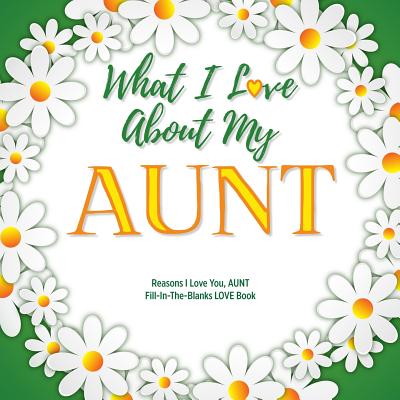 What I Love About My Aunt: Reasons I Love You, Aunt - Fill in the blanks love book (white flowers) - Do, Love You