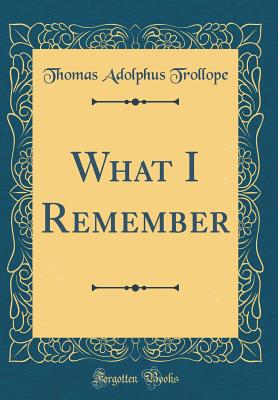 What I Remember (Classic Reprint) - Trollope, Thomas Adolphus
