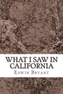 What I Saw in California: (Edwin Bryant Classics Collection)