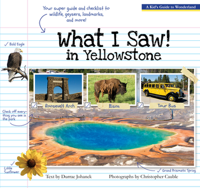 What I Saw in Yellowstone: A Kid's Guide to the National Park - Johanek, Durrae, and Cauble, Christopher (Photographer)