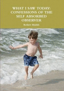 What I Saw Today: Confessions of the Self Absorbed Observer