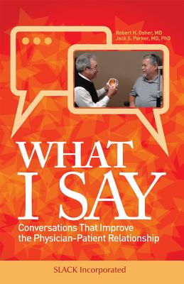 What I Say: Conversations That Improve the Physician-Patient Relationship - Osher, Robert, MD, and Parker, Jack, MD