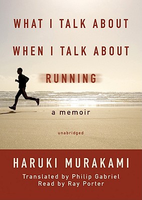 What I Talk about When I Talk about Running: A Memoir - Murakami, Haruki, and Gabriel, Philip (Translated by), and Porter, Ray (Read by)