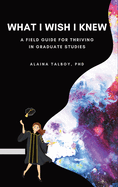 What I Wish I Knew: A Field Guide for Thriving in Graduate Studies