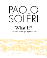 What If?: Collected Writings 1986-2000 - Soleri, Paolo, and Rand, Harry (Foreword by), and Anastasia, Ron (Introduction by)