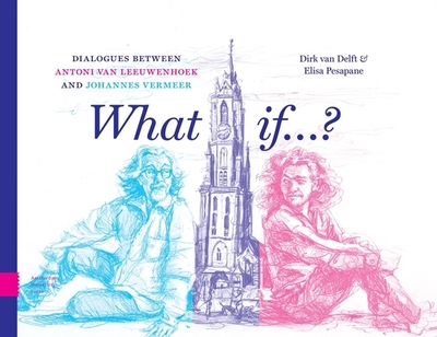 What if...?: Dialogues between Antoni van Leeuwenhoek and Johannes Vermeer - Delft, Dirk van, and Pesapane, Elisa