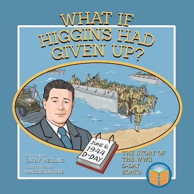 What If Higgins Had Given Up?: The Story of the WWII D-Day Boats - Werling, Cathy