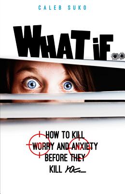 What if...: How to Kill Worry and Anxiety Before They Kill You - Suko, Caleb