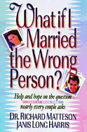 What If I Married the Wrong Person: Help and Hope on the Question That at Some Time Every... - Matteson, Richard, and Harris, Janis L