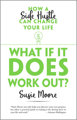 What If It Does Work Out?: How a Side Hustle Can Change Your Life - Moore, Susie