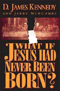 What If Jesus Had Never Been Born? - Kennedy, James, Dr., and Kennedy, D James, Dr., PH.D., and Newcombe, Jerry