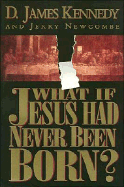 What If Jesus Had Never Been Born - Kennedy, D James, Dr., PH.D., and Newcombe, Jerry, and Kennedy, D