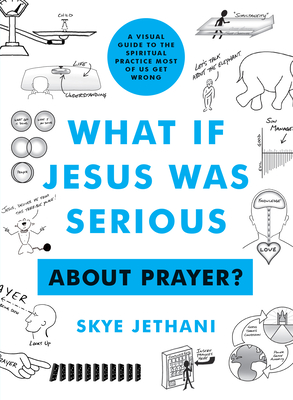 What If Jesus Was Serious about Prayer?: A Visual Guide to the Spiritual Practice Most of Us Get Wrong - Jethani, Skye