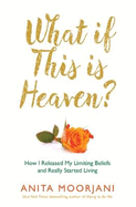 What If This Is Heaven?: How I Released My Limiting Beliefs and Really Started Living