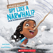 What If You Could Spy Like a Narwhal!?: Or Have Other Weird Animal Superpowers?