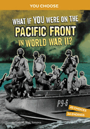 What If You Were on the Pacific Front in World War II?: An Interactive History Adventure