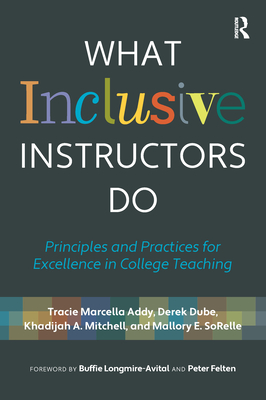 What Inclusive Instructors Do: Principles and Practices for Excellence in College Teaching - Addy, Tracie Marcella, and Dube, Derek, and Mitchell, Khadijah A