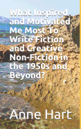What Inspired and Motivated Me Most To Write Fiction and Creative Non-Fiction in the 1950s and Beyond?