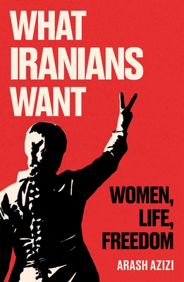 What Iranians Want: Women, Life, Freedom - Azizi, Arash