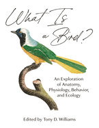 What Is a Bird?: An Exploration of Anatomy, Physiology, Behavior, and Ecology