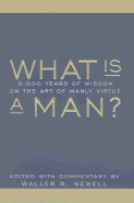 What Is a Man?: 3,000 Years of Wisdom on the Art of Manly Virture - Newell, Waller Randy (Editor)