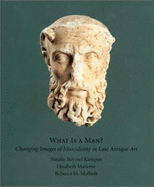 What Is a Man: Changing Images of Masculinity in Late Antique Art - Kampen, Natalie Boymel, and Marlowe, Elizabeth Mae, and Molholt, Rebecca Marie