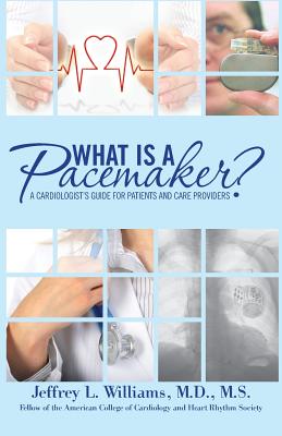What is a Pacemaker?: A Cardiologist's Guide for Patients and Care Providers - Williams, Jeffrey L