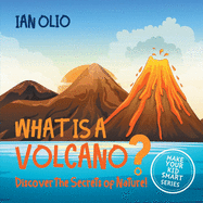 What Is A Volcano? Discover The Secrets Of Nature! MAKE YOUR KID SMART SERIES.: Book For Kids Ages 3-8