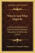 What Is And What Might Be: A Study Of Education In General And Elementary Education In Particular (1912)