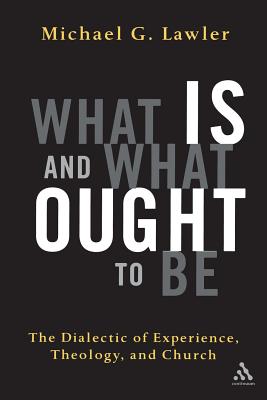 What Is and What Ought to Be: The Dialectic of Experience, Theology, and Church - Lawler, Michael G