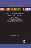 What is at Stake in Building "Non-Western" International Relations Theory?