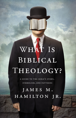 What Is Biblical Theology?: A Guide to the Bible's Story, Symbolism, and Patterns - Hamilton Jr, James M
