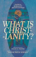 What is Christianity?: Faith & Morality Reconsidered