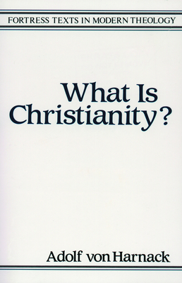 What Is Christianity - Von Haranack, Adolf, and Harnack, Adolf Von