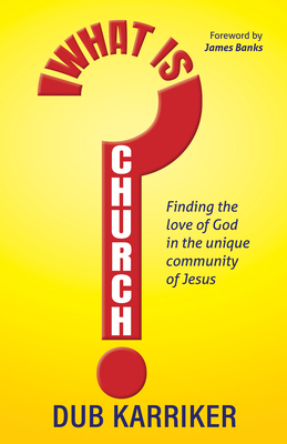 What Is Church?: Finding the Love of God in the Unique Community of Jesus - Karriker, Dub