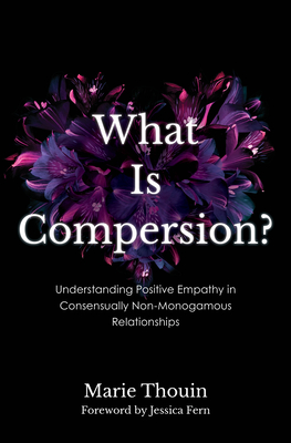 What Is Compersion?: Understanding Positive Empathy in Consensually Non-Monogamous Relationships - Thouin, Marie, Coach, and Fern, Jessica, Pol (Foreword by)