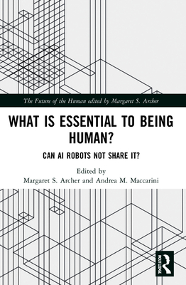 What is Essential to Being Human?: Can AI Robots Not Share It? - Archer, Margaret S (Editor), and Maccarini, Andrea M (Editor)