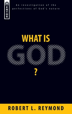 What Is God?: An Investigation of the Perfections of God's Nature - Reymond, Robert L, Dr.