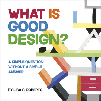 What Is Good Design?: A Simple Question Without a Simple Answer - Roberts, Lisa S