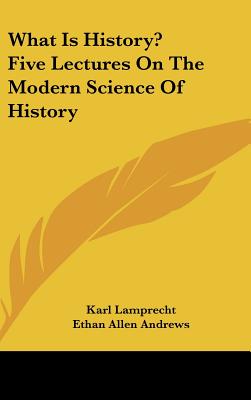 What Is History? Five Lectures On The Modern Science Of History - Lamprecht, Karl, and Andrews, Ethan Allen (Translated by)