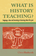 What Is History Teaching?: Language, Ideas and Meaning in Learning about the Past