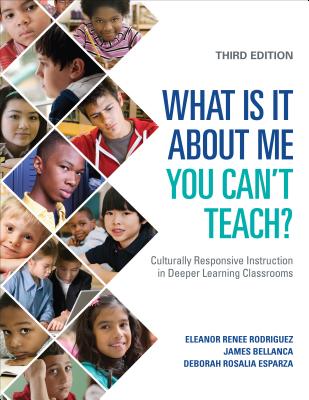 What Is It about Me You Can t Teach?: Culturally Responsive Instruction in Deeper Learning Classrooms - Rodriguez, Eleanor Renee, and Bellanca, James A, and Esparza, Deborah Rosalia