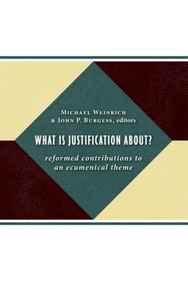 What Is Justification About?: Reformed Contributions to an Ecumenical Theme - Weinrich, Michael (Editor), and Burgess, John P (Editor)