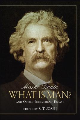 What Is Man?: And Other Irreverent Essays - Twain, Mark, and Joshi, S T (Editor)