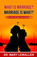 What Is Marriage? Marriage Is What?: Let's Get it Straight About Marriage