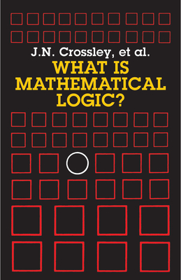 What Is Mathematical Logic? - Crossley, J N, and Ash, C J, and Brickhill, C J