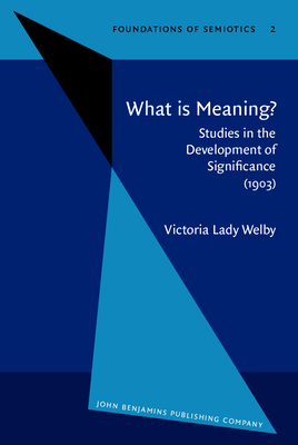 What Is Meaning?: Studies in the Development of Significance (1903) - Welby, Victoria Lady, and Mannoury, Gerrit (Introduction by), and Eschbach, Achim (Preface by)