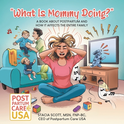 "What Is Mommy Doing?": A book about postpartum and how it affects the entire family - Scott, Fnp-Bc, Msn