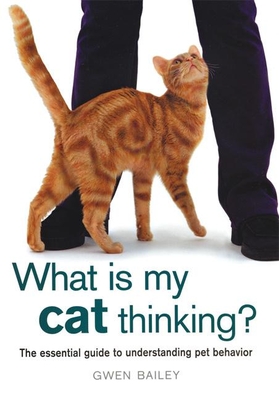 What Is My Cat Thinking?: The Essential Guide to Understanding Pet Behavior - Bailey, Gwen